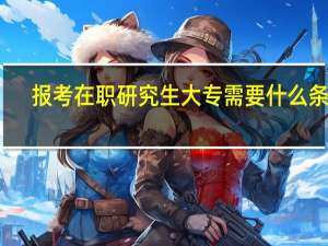 报考在职研究生大专需要什么条件