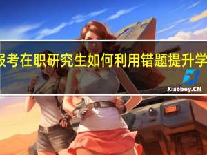 报考在职研究生如何利用错题提升学习效率