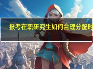 报考在职研究生如何合理分配时间