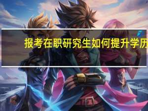 报考在职研究生如何提升学历