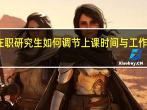 报考在职研究生如何调节上课时间与工作时间的平衡