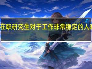 报考在职研究生对于工作非常稳定的人来说合适吗