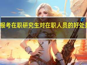 报考在职研究生对在职人员的好处是什么