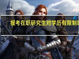报考在职研究生对学历有限制吗