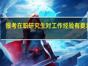 报考在职研究生对工作经验有要求吗