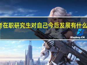 报考在职研究生对自己今后发展有什么样的帮助