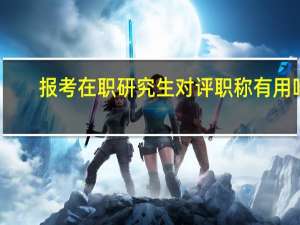 报考在职研究生对评职称有用吗