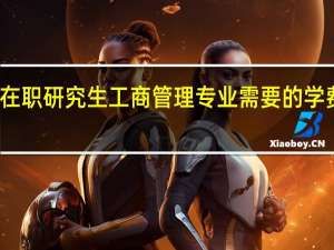 报考在职研究生工商管理专业需要的学费是多少钱