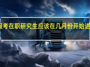 报考在职研究生应该在几月份开始进行准备