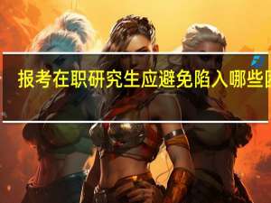报考在职研究生应避免陷入哪些困境