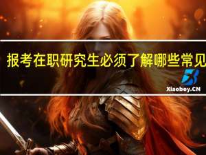报考在职研究生必须了解哪些常见问题