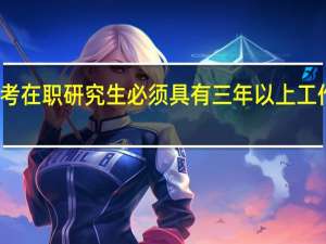 报考在职研究生必须具有三年以上工作经验吗