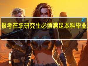 报考在职研究生必须满足本科毕业3年吗