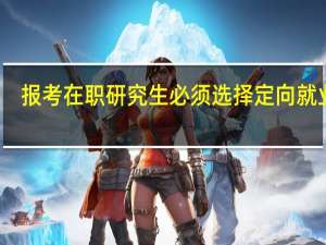 报考在职研究生必须选择定向就业吗
