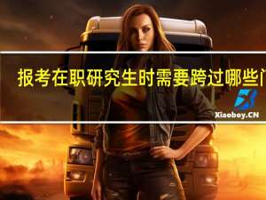 报考在职研究生时需要跨过哪些门槛