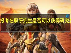 报考在职研究生是否可以获得研究生学历