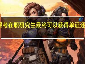 报考在职研究生最终可以获得单证还是双证