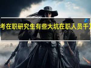 报考在职研究生有些大坑在职人员千万不要跳