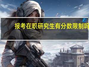 报考在职研究生有分数限制吗
