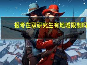 报考在职研究生有地域限制吗