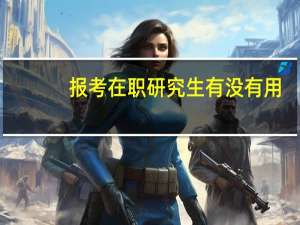 报考在职研究生有没有用