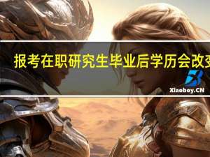 报考在职研究生毕业后学历会改变吗