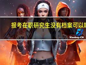 报考在职研究生没有档案可以吗