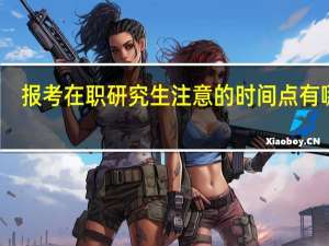 报考在职研究生注意的时间点有哪些