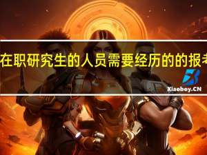 报考在职研究生的人员需要经历的的报考流程难吗