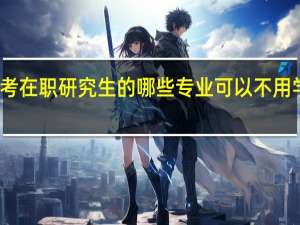 报考在职研究生的哪些专业可以不用学士学位