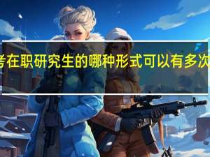 报考在职研究生的哪种形式可以有多次考试机会