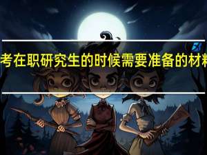 报考在职研究生的时候需要准备的材料有哪些