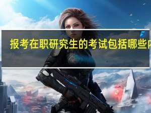 报考在职研究生的考试包括哪些内容