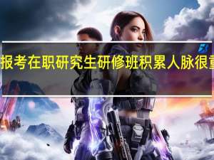 报考在职研究生研修班积累人脉很重要吗