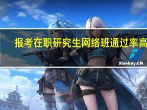 报考在职研究生网络班通过率高吗