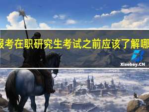 报考在职研究生考试之前应该了解哪些信息