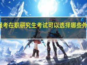 报考在职研究生考试可以选择哪些外语语种