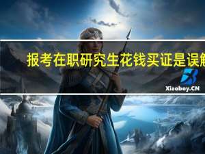 报考在职研究生花钱买证是误解