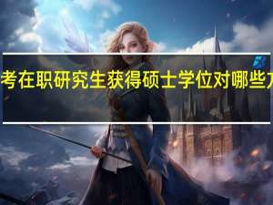 报考在职研究生获得硕士学位对哪些方面有用