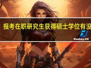 报考在职研究生获得硕士学位有没有用