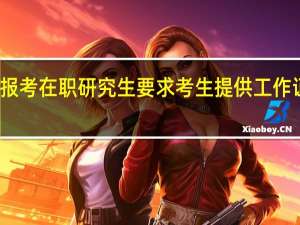 报考在职研究生要求考生提供工作证明吗