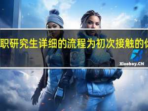 报考在职研究生详细的流程为初次接触的你讲解是什么