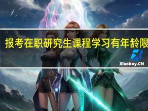 报考在职研究生课程学习有年龄限制吗
