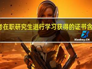 报考在职研究生进行学习获得的证书含金量高吗