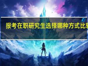 报考在职研究生选择哪种方式比较好