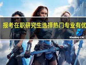 报考在职研究生选择热门专业有优势吗