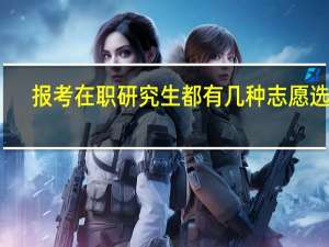报考在职研究生都有几种志愿选择