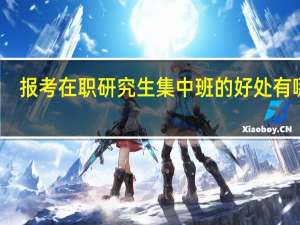 报考在职研究生集中班的好处有哪些