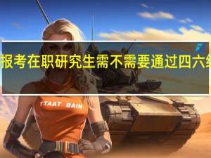 报考在职研究生需不需要通过四六级考试