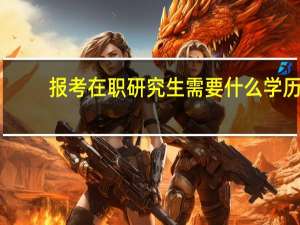报考在职研究生需要什么学历
